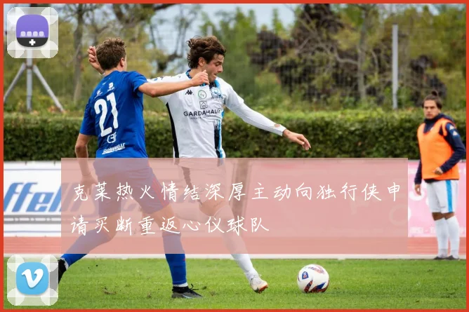 克莱热火情结深厚主动向独行侠申请买断重返心仪球队