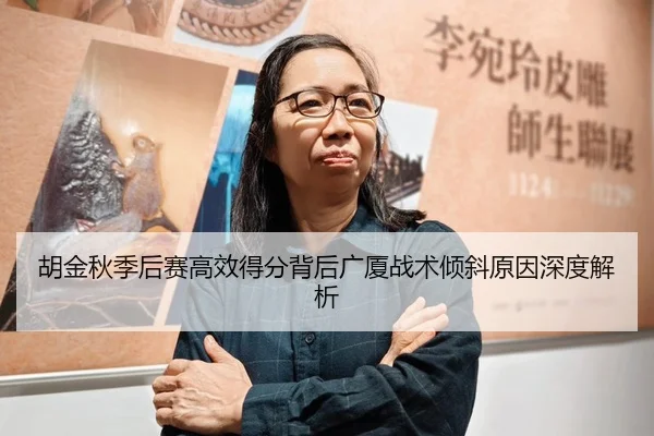 胡金秋季后赛高效得分背后广厦战术倾斜原因深度解析