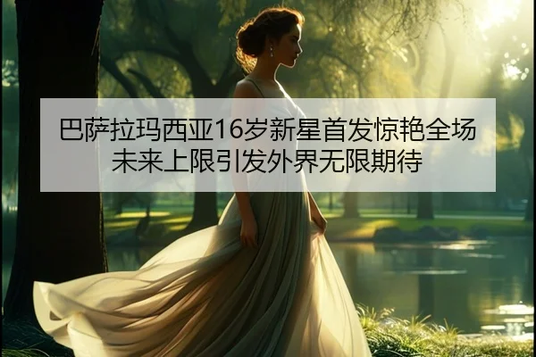 巴萨拉玛西亚16岁新星首发惊艳全场 未来上限引发外界无限期待