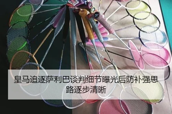 皇马追逐萨利巴谈判细节曝光后防补强思路逐步清晰
