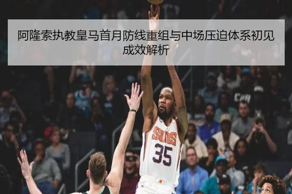 阿隆索执教皇马首月防线重组与中场压迫体系初见成效解析